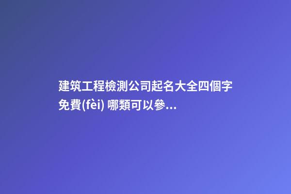 建筑工程檢測公司起名大全四個字免費(fèi) 哪類可以參照